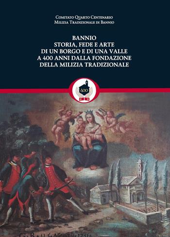 Bannio: storia, fede e arte di un borgo e di una valle a 400 anni dalla fondazione della Milizia Tradizionale - Stefano Della Sala, Pier Antonio Ragozza, Fabrizio Cammelli - Libro Youcanprint 2022 | Libraccio.it