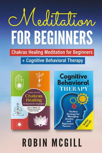 Meditation for Beginners: Chakras healing meditation for beginners. How to balance the chakras and radiate positive energy-Cognitive behavioral therapy. The best strategy for managing anxiety and depression forever - Robin McGill - Libro Youcanprint 2022 | Libraccio.it