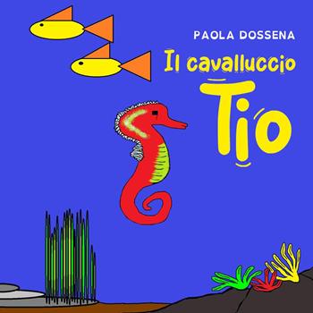Il cavalluccio tio - Paola Dossena - Libro Youcanprint 2022 | Libraccio.it