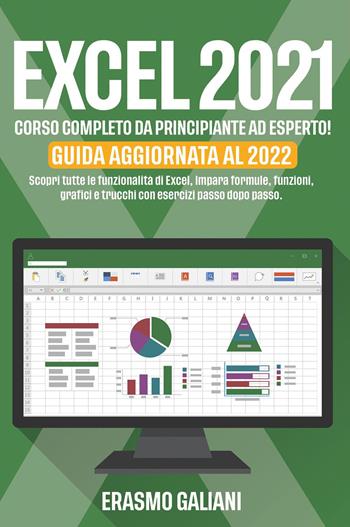 Excel 2021, corso completo da principante ad esperto! Scopri tutte le funzionalità di Excel, Impara formule, funzioni, grafici e trucchi con esercizi passo dopo passo. Guida aggiornata al 2022 - Erasmo Galiani - Libro Youcanprint 2022 | Libraccio.it