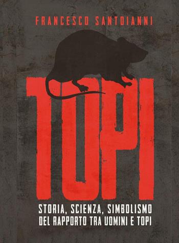 Topi. Storia, scienza, simbolismo del rapporto tra uomini e topi - Francesco Santoianni - Libro Youcanprint 2022 | Libraccio.it