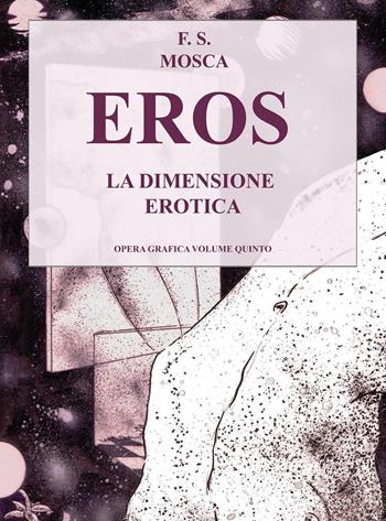 Eros. La dimensione erotica. Disegni opera grafica. Vol. 5 - Francesco S. Mosca - Libro Youcanprint 2022 | Libraccio.it