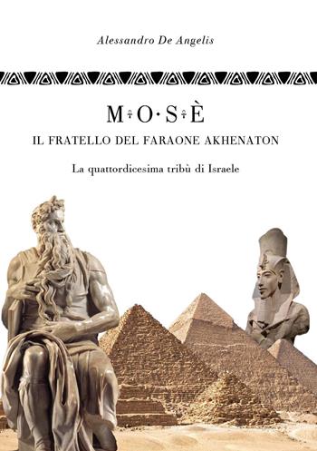 Mosè, il fratello del faraone Akhenaton. La quattordicesima tribù di Israele - Alessandro De Angelis - Libro Youcanprint 2022 | Libraccio.it