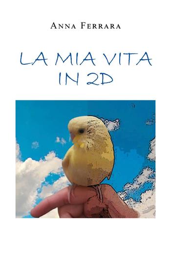 La mia vita in 2D - Anna Ferrara - Libro Youcanprint 2022 | Libraccio.it
