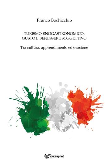 Turismo enogastronomico, gusto e benessere soggettivo. Tra cultura, apprendimento ed evasione - Franco Bochicchio - Libro Youcanprint 2022 | Libraccio.it