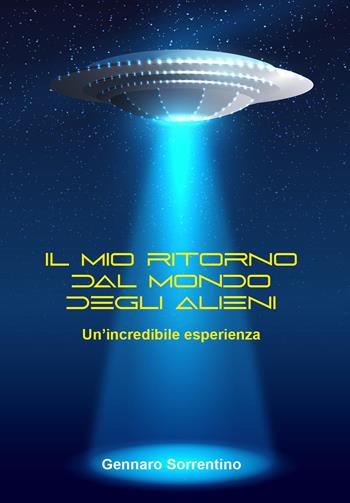 Il mondo straordinario degli alieni. Un'incredibile esperienza - Gennaro Sorrentino - Libro Youcanprint 2022 | Libraccio.it