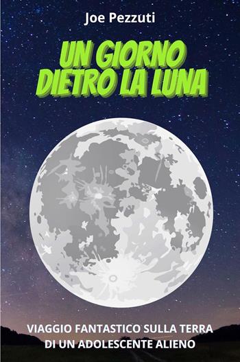 Un giorno dietro la Luna. Viaggio fantastico sulla Terra di un adolescente alieno - Joe Pezzuti - Libro Youcanprint 2022 | Libraccio.it
