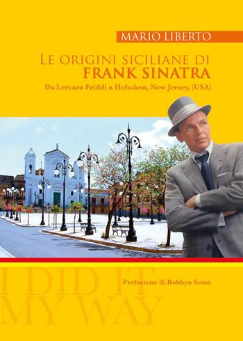 Le origini siciliane di Frank Sinatra. Da Lercara Friddi a Hoboken, New Jersey, (USA) - Mario Liberto - Libro Youcanprint 2023 | Libraccio.it