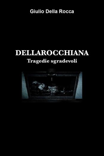 Dellarocchiana. Tragedie sgradevoli - Giulio Della Rocca - Libro Youcanprint 2022 | Libraccio.it
