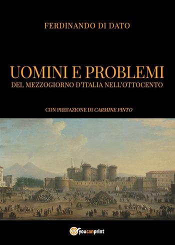 Uomini e problemi del Mezzogiorno d'Italia nell'Ottocento - Ferdinando Di Dato - Libro Youcanprint 2023 | Libraccio.it