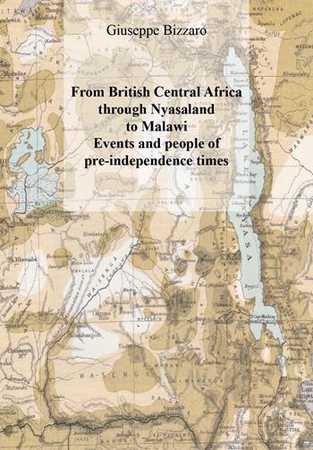 From british central Africa through Nyasaland to Malawi. Events and people of pre-independence times - Giuseppe Bizzaro - Libro Youcanprint 2023 | Libraccio.it