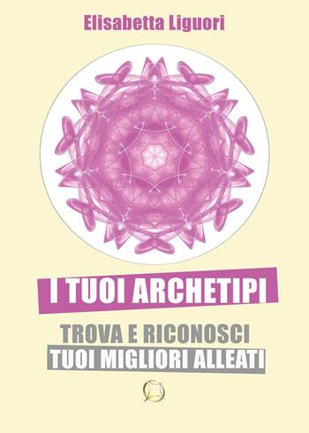 I tuoi archetipi. Trova e riconosci i tuoi migliori alleati - Elisabetta Liguori - Libro Youcanprint 2022 | Libraccio.it
