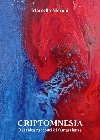 Criptomnesia. Raccolta racconti di fantascienza - Marcello Moroni - Libro Youcanprint 2022 | Libraccio.it