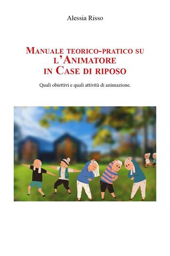 Manuale teorico-pratico su l'animatore in case di riposo - Alessia Risso - Libro Youcanprint 2023 | Libraccio.it