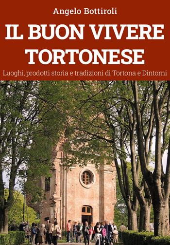 Il buon vivere tortonese. Luoghi, prodotti storia e tradizioni di Tortona e dintorni - Angelo Bottiroli - Libro Youcanprint 2022 | Libraccio.it