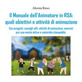 Il manuale dell'animatore in RSA: quali obiettivi e attività di animazione. Con progetti, consigli utili, attività di animazione, esercizi per una mente attiva e materiale stampabile
