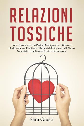 Relazioni tossiche. Come riconoscere un partner manipolatore, ritrovare l'indipendenza emotiva e liberarsi dalle catene dell'abuso narcisistico che genera ansia e depressione - Sara Giusti - Libro Youcanprint 2022 | Libraccio.it
