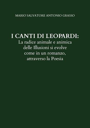 I canti di Leopardi: la radice animale e animica delle illusioni si evolve come in un romanzo, attraverso la poesia - Mario Salvatore Antonio Grasso - Libro Youcanprint 2022 | Libraccio.it