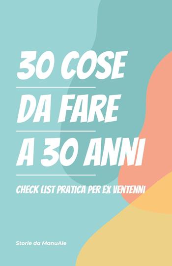 30 cose da fare a 30 anni. Checklist pratica per ex ventenni - Storie da ManuAle - Libro Youcanprint 2022 | Libraccio.it