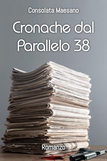 Cronache dal parallelo 38 - Consolata Maesano - Libro Youcanprint 2023 | Libraccio.it