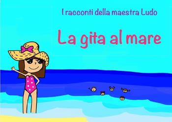 La gita al mare. I racconti della Maestra Ludo - Ludovica Bergami - Libro Youcanprint 2022 | Libraccio.it