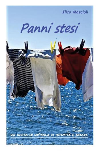 Panni stesi. Un invito in un'isola di intimità e amore - Ilico Mascioli - Libro Youcanprint 2022 | Libraccio.it