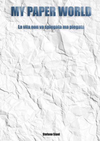 My paper world. La vita non va spiegata ma piegata - Stefano Siani - Libro Youcanprint 2022 | Libraccio.it