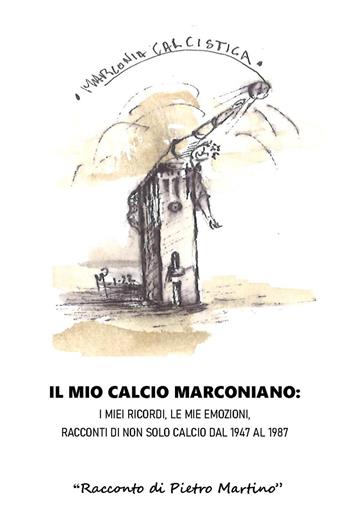 Il mio calcio marconiano: i miei ricordi, le mie emozioni. Racconti di non solo calcio dal 1947 al 1987 - Pietro Martino - Libro Youcanprint 2024 | Libraccio.it