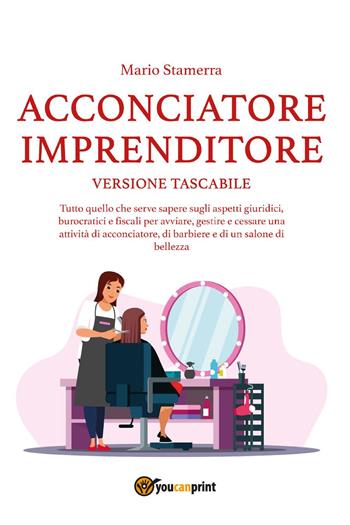 Acconciatore imprenditore. Tutto quello che serve sapere sugli aspetti giuridici, burocratici e fiscali per avviare, gestire e cessare una attività di acconciatore, di barbiere e di un salone di bellezza. - Mario Stamerra - Libro Youcanprint 2022 | Libraccio.it