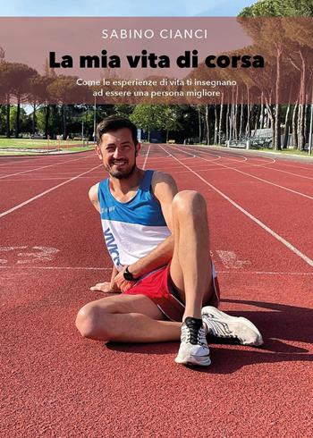 La mia vita di corsa. Come le esperienze di vita ti insegnano ad essere una persona migliore - Sabino Cianci - Libro Youcanprint 2022 | Libraccio.it