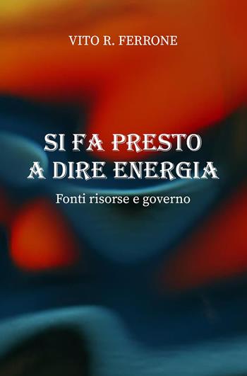 Si fa presto a dire energia. Fonti risorse e governo - Vito R. Ferrone - Libro Youcanprint 2022 | Libraccio.it