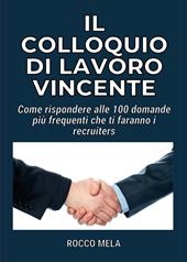 Il colloquio di lavoro vincente. Come rispondere alle 100 domande più frequenti che ti faranno i recruiters