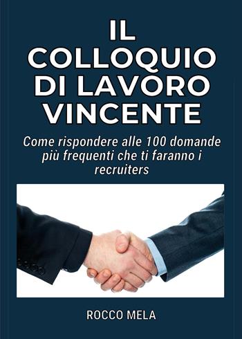 Il colloquio di lavoro vincente. Come rispondere alle 100 domande più frequenti che ti faranno i recruiters - Rocco Mela - Libro Youcanprint 2022 | Libraccio.it