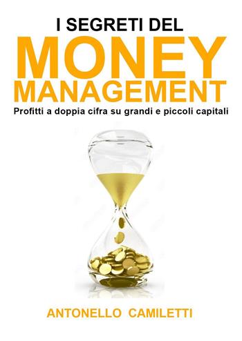 I segreti del money management. Profitti a doppia cifra su grandi e piccoli capitali - Antonello Camiletti - Libro Youcanprint 2022 | Libraccio.it