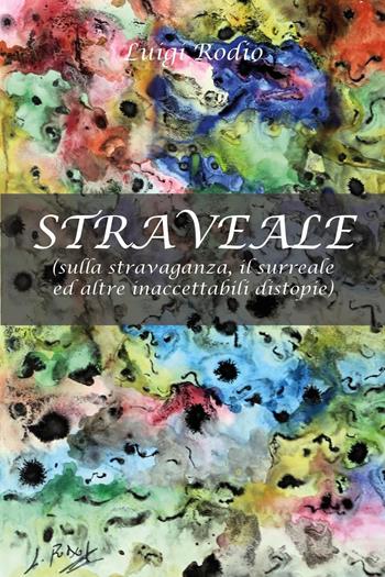 Straveale (sulla stravaganza, il surreale ed altre inaccettabili distopie) - Luigi Rodio - Libro Youcanprint 2022 | Libraccio.it