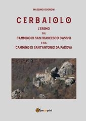 Cerbaiolo. L'eremo sul cammino di san Francesco d'Assisi e sul cammino di sant'Antonio da Padova