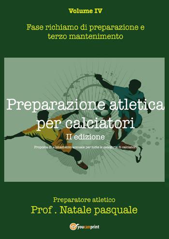 Preparazione atletica per calciatori. Vol. 4: Fase richiamo di preparazione e terzo mantenimento. - Pasquale Natale - Libro Youcanprint 2022 | Libraccio.it