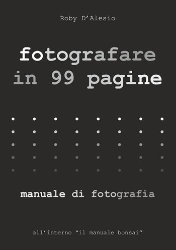Fotografare in 99 pagine. Manuale di fotografia - Roby D'alesio - Libro Youcanprint 2022 | Libraccio.it