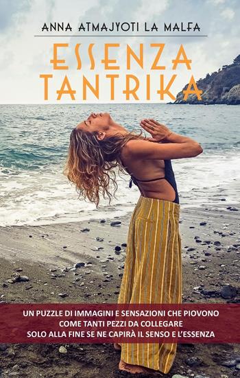 Essenza tantrika. Un puzzle di immagini e sensazioni che piovono come tanti pezzi da collegare. Solo alla fine se ne capirà il senso e l'essenza - Anna Atmajyoti La Malfa - Libro Youcanprint 2022 | Libraccio.it