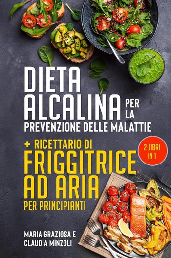 Dieta alcalina per la prevenzione delle malattie-Ricettario di friggitrice ad aria per principianti - Claudia Minzoli, Maria Graziosa - Libro Youcanprint 2022 | Libraccio.it