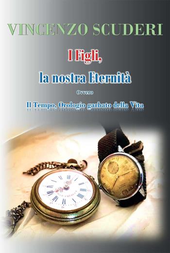 I figli, la nostra eternità. Ovvero. Il tempo, orologio garbato della vita - Vincenzo Scuderi - Libro Youcanprint 2022 | Libraccio.it