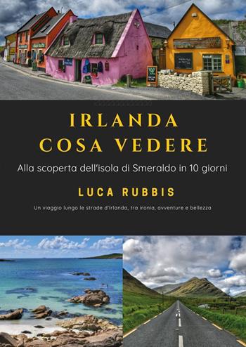 Irlanda cosa vedere. Alla scoperta dell'isola di Smeraldo in 10 giorni - Luca Rubbis - Libro Youcanprint 2022 | Libraccio.it