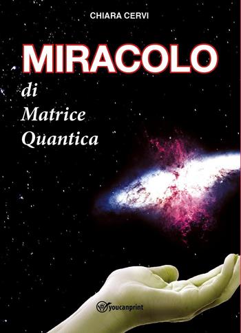 Miracolo di Matrice Quantica - Chiara Cervi - Libro Youcanprint 2022 | Libraccio.it