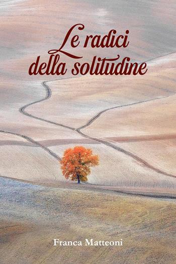 Le radici della solitudine - Franca Matteoni - Libro Youcanprint 2022 | Libraccio.it