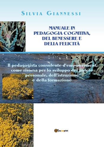 Manuale in pedagogia cognitiva, del benessere e della felicità. Il pedagogista consulente d'empowerment come risorsa per lo sviluppo del potere personale, dell'istruzione e della formazione - Silvia Giannessi - Libro Youcanprint 2022 | Libraccio.it