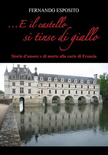 ...E il castello si tinse di giallo. Storie d'amore e di morte alla corte di Francia - Fernando Esposito - Libro Youcanprint 2022 | Libraccio.it