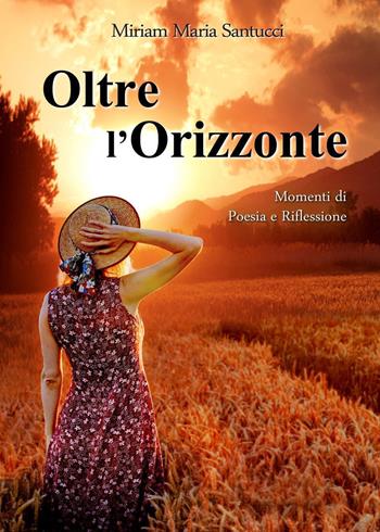 Oltre l'orizzonte. Momenti di poesia e riflessione - Miriam Maria Santucci - Libro Youcanprint 2022 | Libraccio.it