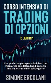 Corso intensivo di trading di opzioni. Una guida completa per principianti per imparare le basi del trading di opzioni e iniziare a fare soldi in soli 30 giorni