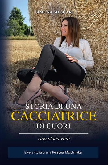 Storia di una cacciatrice di cuori. La vera storia di una Personal Matchmaker - Simona Muscari - Libro Youcanprint 2022 | Libraccio.it
