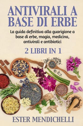 Antivirali a base di erbe-La guida definitiva alla guarigione a base di erbe, magia, medicina, antivirali e antibiotici - Ester Mendichelli - Libro Youcanprint 2022 | Libraccio.it